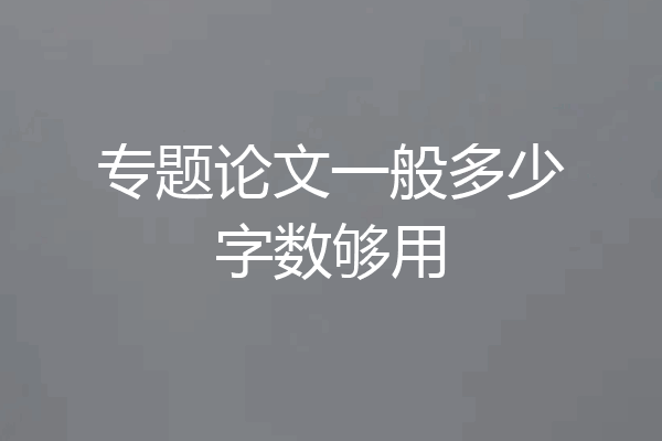 专题论文一般多少字数够用