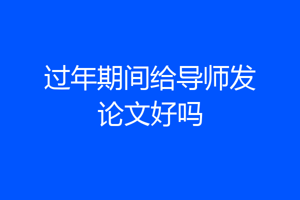 过年期间给导师发论文好吗