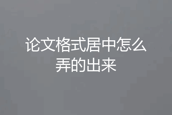 论文格式居中怎么弄的出来