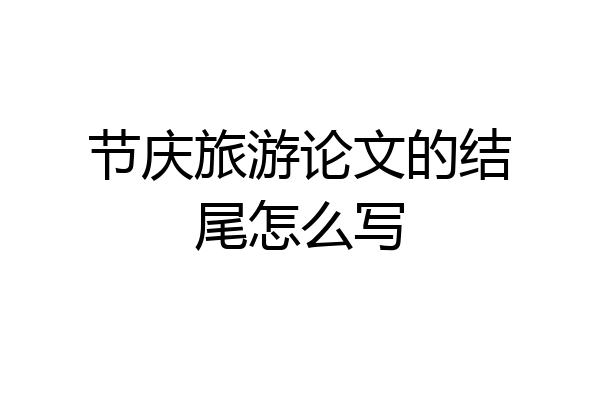 节庆旅游论文的结尾怎么写
