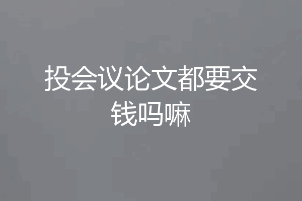 投会议论文都要交钱吗嘛