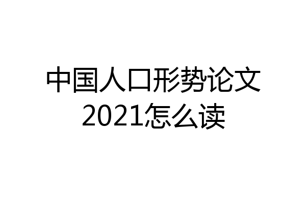 中国人口形势论文2021怎么读
