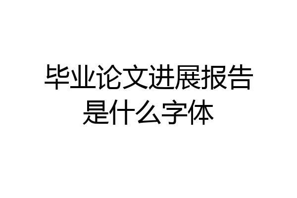 毕业论文进展报告是什么字体