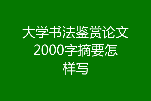 大学书法鉴赏论文2000字摘要怎样写