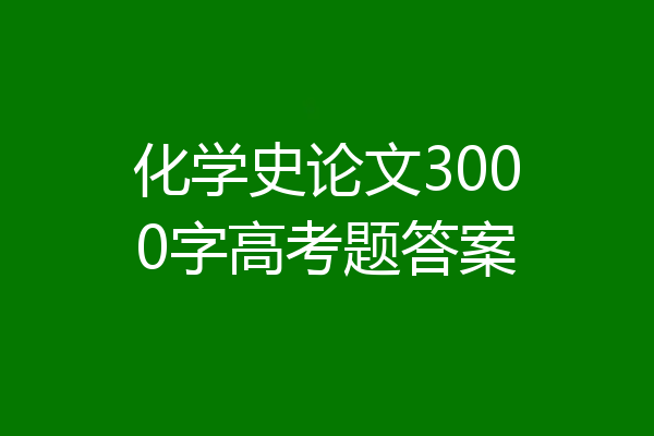 化学史论文3000字高考题答案