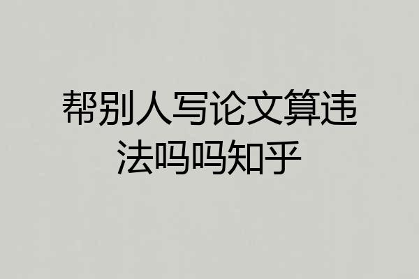 帮别人写论文算违法吗吗知乎