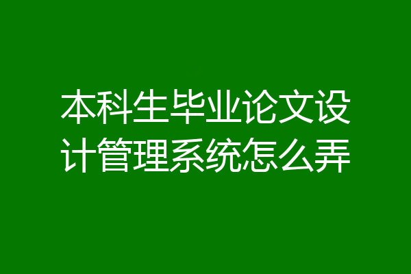 本科生毕业论文设计管理系统怎么弄