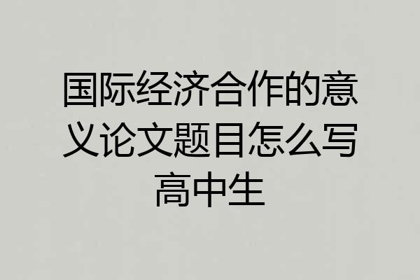 国际经济合作的意义论文题目怎么写高中生