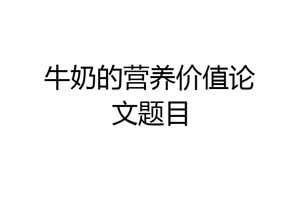 牛奶的营养价值论文题目