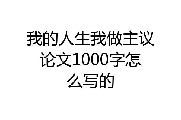 我的人生我做主议论文1000字怎么写的