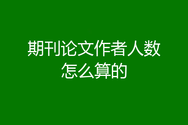 期刊论文作者人数怎么算的