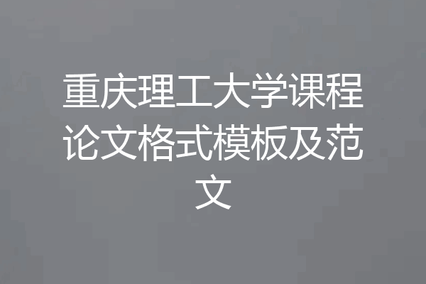 重庆理工大学课程论文格式模板及范文