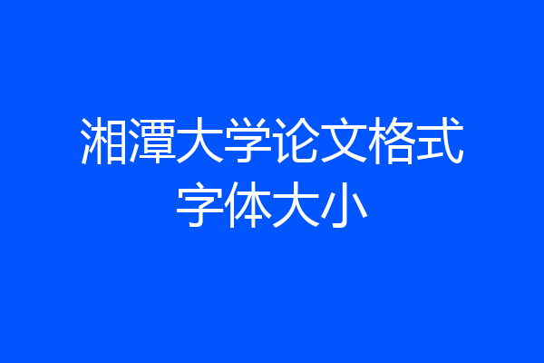 湘潭大学论文格式字体大小
