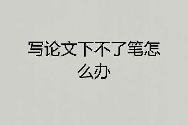 写论文下不了笔怎么办