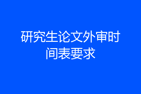 研究生论文外审时间表要求