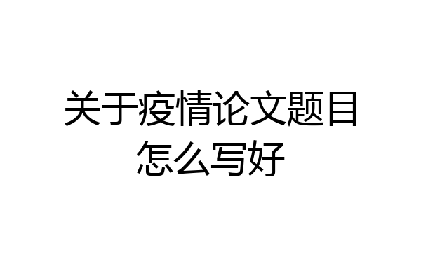 关于疫情论文题目怎么写好