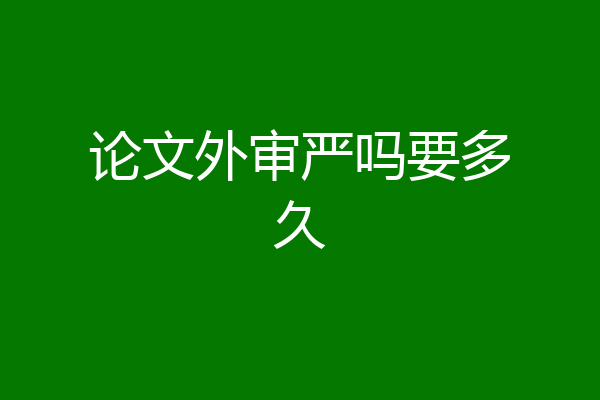 论文外审严吗要多久