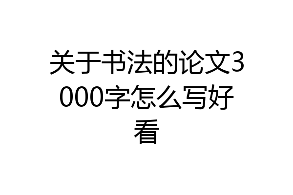 关于书法的论文3000字怎么写好看
