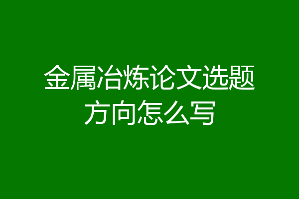 金属冶炼论文选题方向怎么写