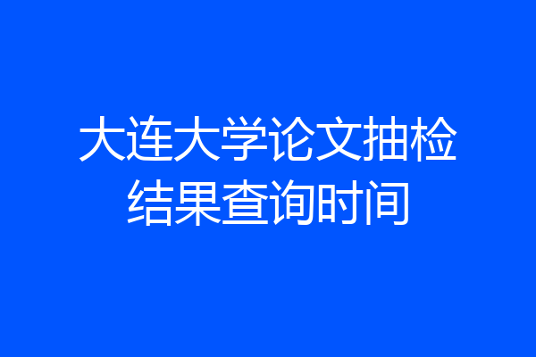 大连大学论文抽检结果查询时间