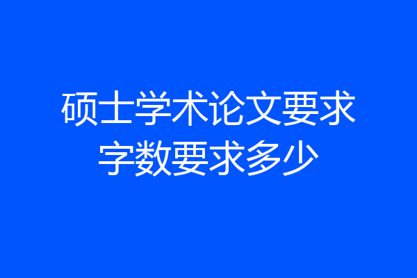 硕士学术论文要求字数要求多少
