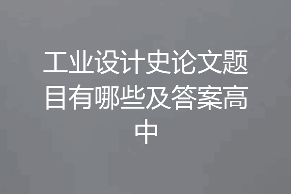 工业设计史论文题目有哪些及答案高中