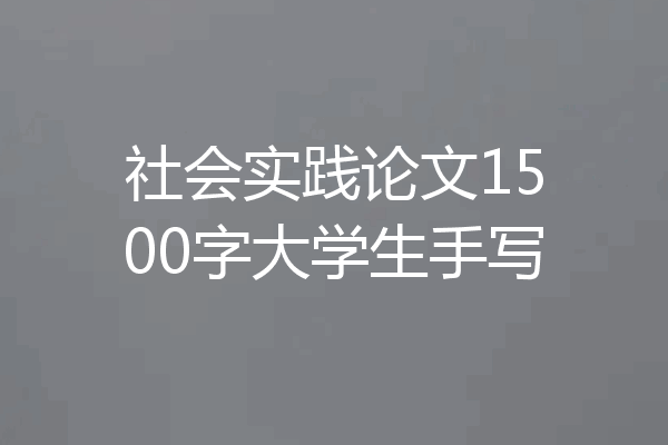社会实践论文1500字大学生手写