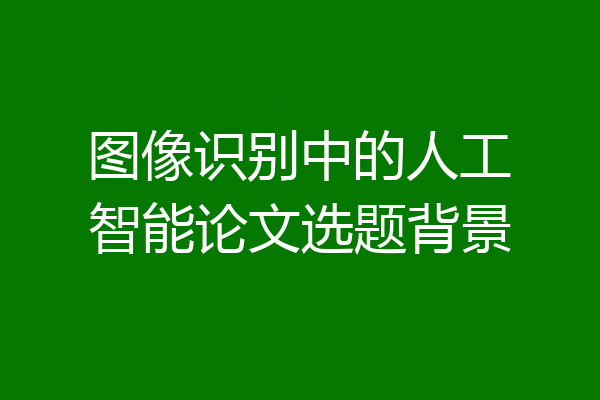 图像识别中的人工智能论文选题背景