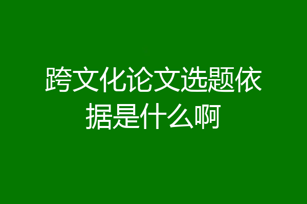 跨文化论文选题依据是什么啊