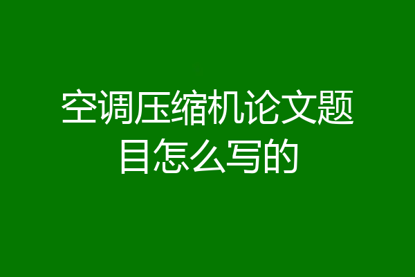 空调压缩机论文题目怎么写的