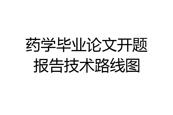 药学毕业论文开题报告技术路线图