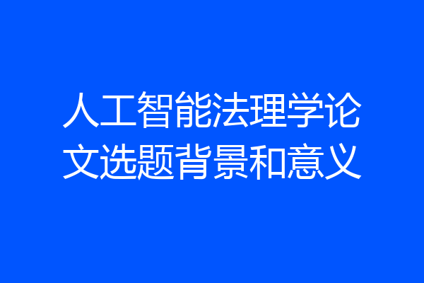 人工智能法理学论文选题背景和意义