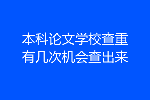 本科论文学校查重有几次机会查出来
