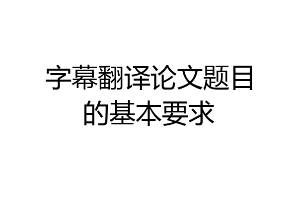 字幕翻译论文题目的基本要求