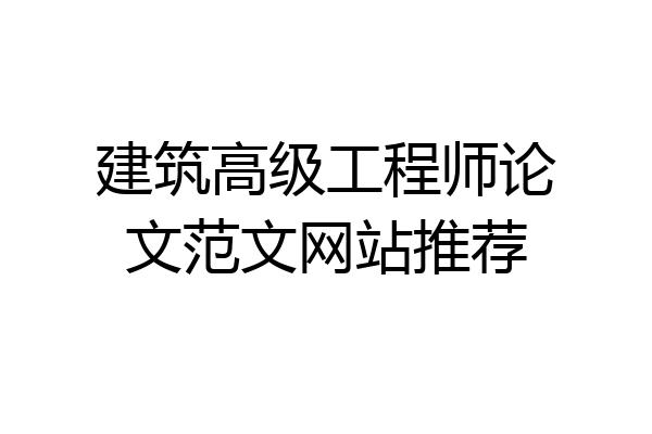 建筑高级工程师论文范文网站推荐