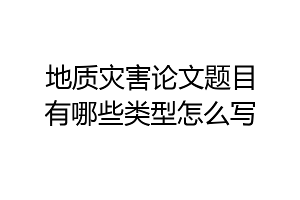 地质灾害论文题目有哪些类型怎么写