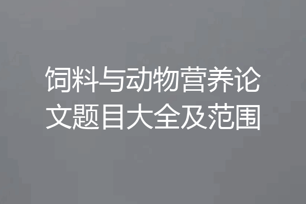 饲料与动物营养论文题目大全及范围