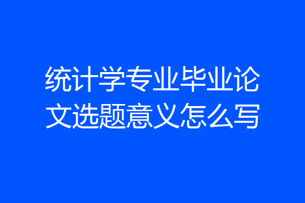 统计学专业毕业论文选题意义怎么写