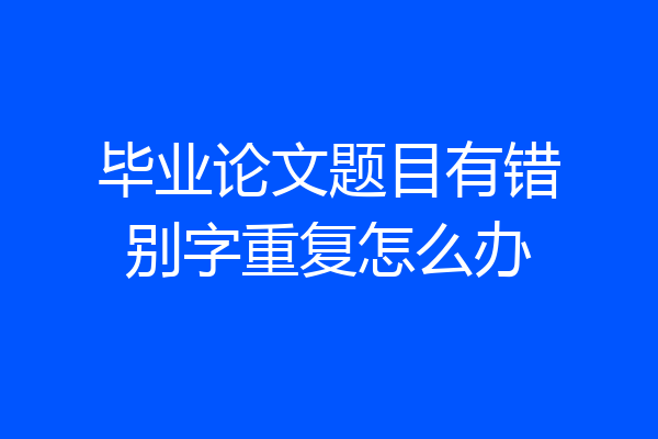 毕业论文题目有错别字重复怎么办