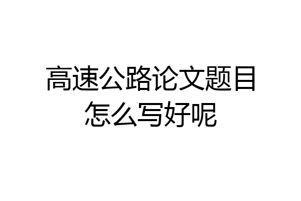 高速公路论文题目怎么写好呢