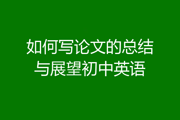 如何写论文的总结与展望初中英语