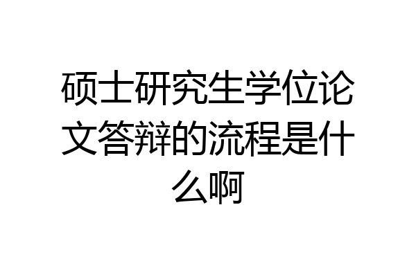 硕士研究生学位论文答辩的流程是什么啊