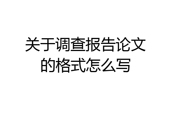 关于调查报告论文的格式怎么写