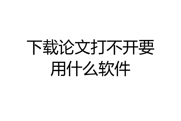 下载论文打不开要用什么软件