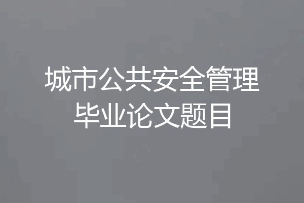 城市公共安全管理毕业论文题目
