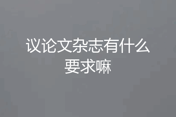 议论文杂志有什么要求嘛