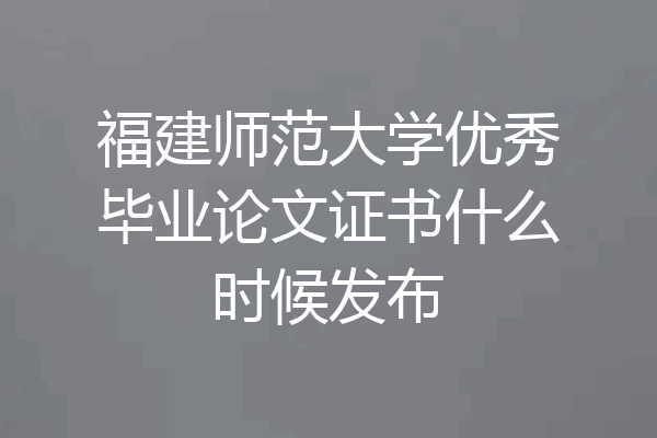 福建师范大学优秀毕业论文证书什么时候发布