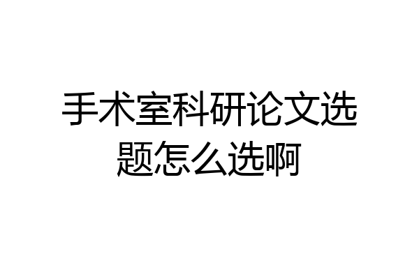 手术室科研论文选题怎么选啊