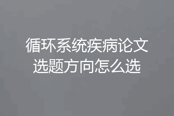 循环系统疾病论文选题方向怎么选