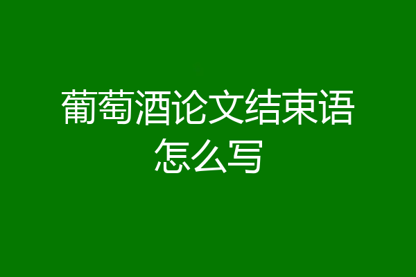 葡萄酒论文结束语怎么写